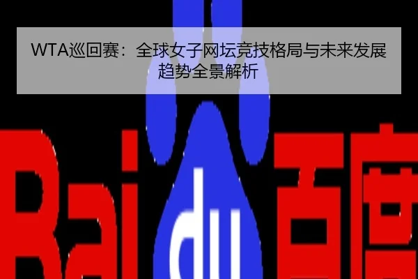 WTA巡回赛：全球女子网坛竞技格局与未来发展趋势全景解析