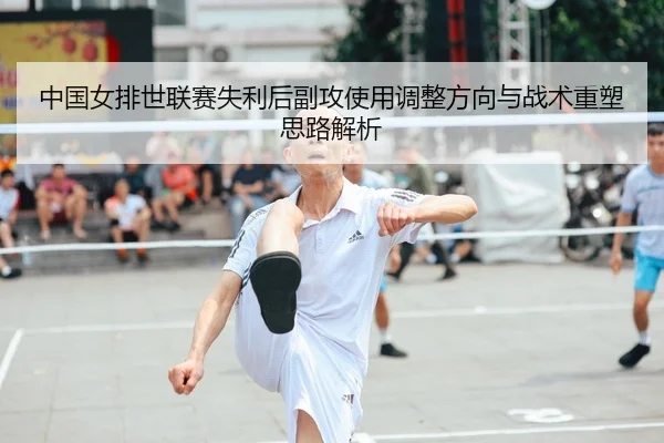 中国女排世联赛失利后副攻使用调整方向与战术重塑思路解析