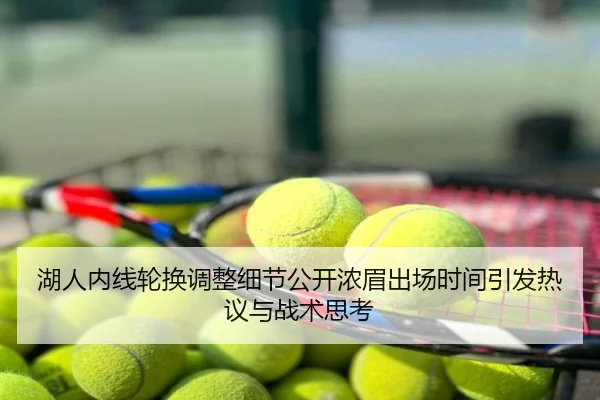 湖人内线轮换调整细节公开浓眉出场时间引发热议与战术思考