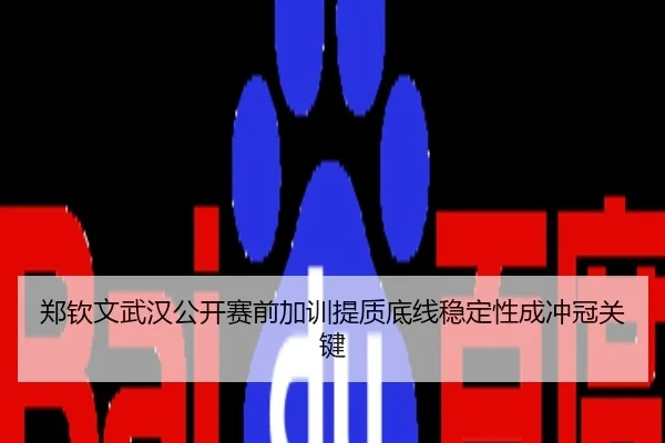 郑钦文武汉公开赛前加训提质底线稳定性成冲冠关键