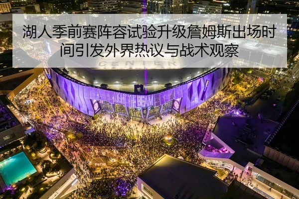 湖人季前赛阵容试验升级詹姆斯出场时间引发外界热议与战术观察