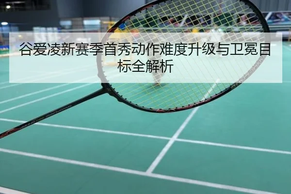 谷爱凌新赛季首秀动作难度升级与卫冕目标全解析